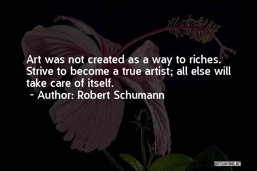 Robert Schumann Quotes: Art Was Not Created As A Way To Riches. Strive To Become A True Artist; All Else Will Take Care