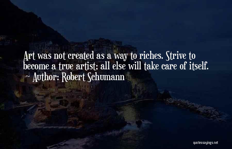 Robert Schumann Quotes: Art Was Not Created As A Way To Riches. Strive To Become A True Artist; All Else Will Take Care
