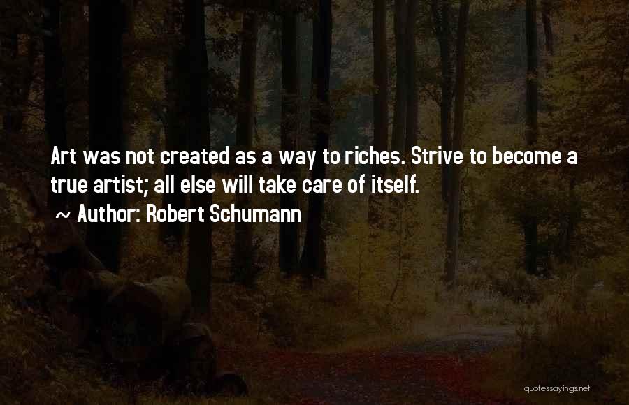 Robert Schumann Quotes: Art Was Not Created As A Way To Riches. Strive To Become A True Artist; All Else Will Take Care