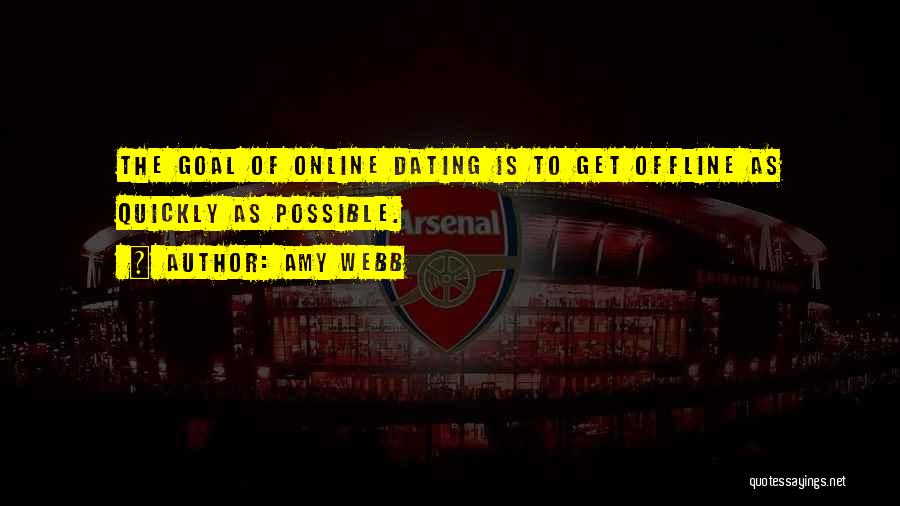 Amy Webb Quotes: The Goal Of Online Dating Is To Get Offline As Quickly As Possible.