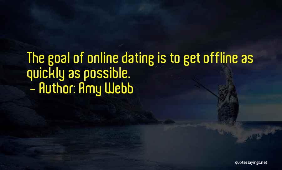 Amy Webb Quotes: The Goal Of Online Dating Is To Get Offline As Quickly As Possible.