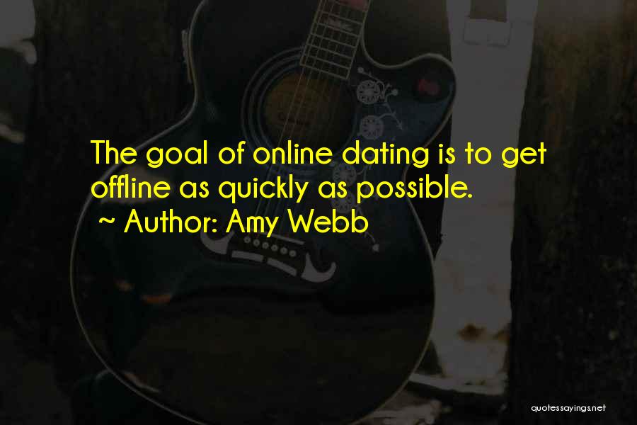 Amy Webb Quotes: The Goal Of Online Dating Is To Get Offline As Quickly As Possible.