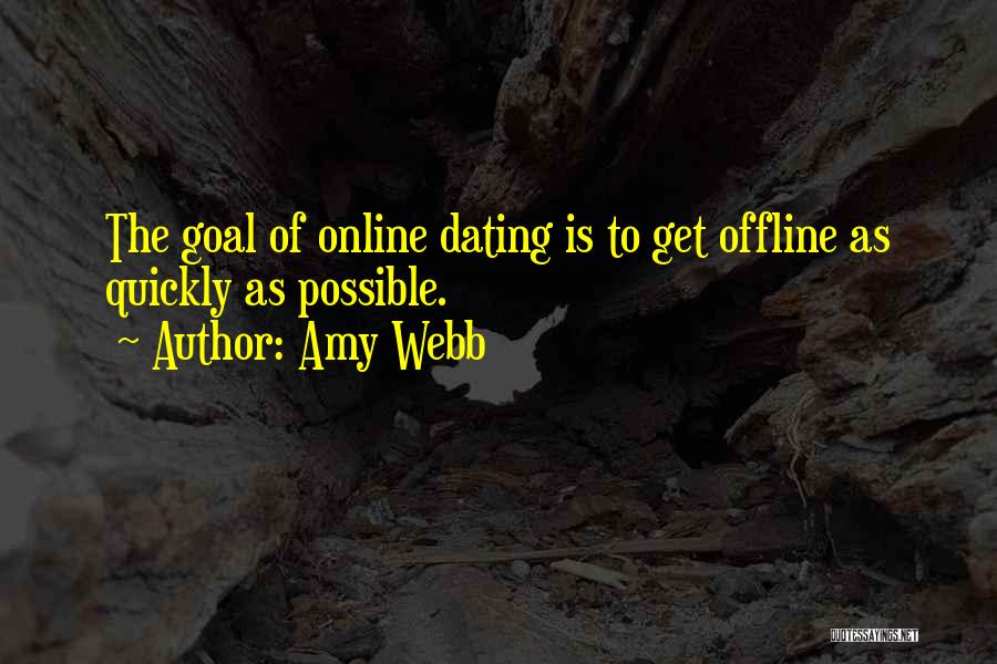 Amy Webb Quotes: The Goal Of Online Dating Is To Get Offline As Quickly As Possible.