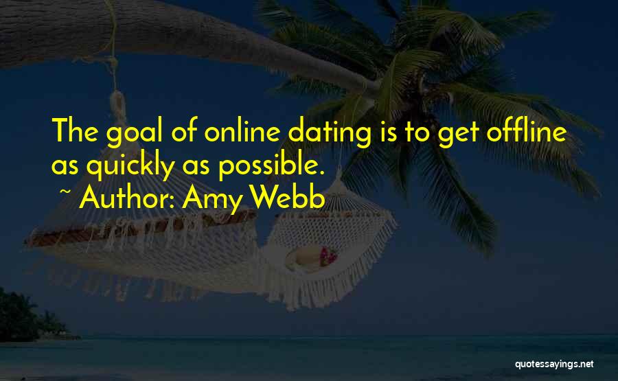 Amy Webb Quotes: The Goal Of Online Dating Is To Get Offline As Quickly As Possible.