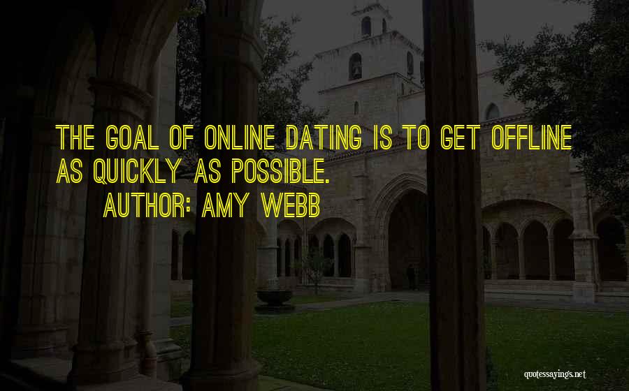 Amy Webb Quotes: The Goal Of Online Dating Is To Get Offline As Quickly As Possible.