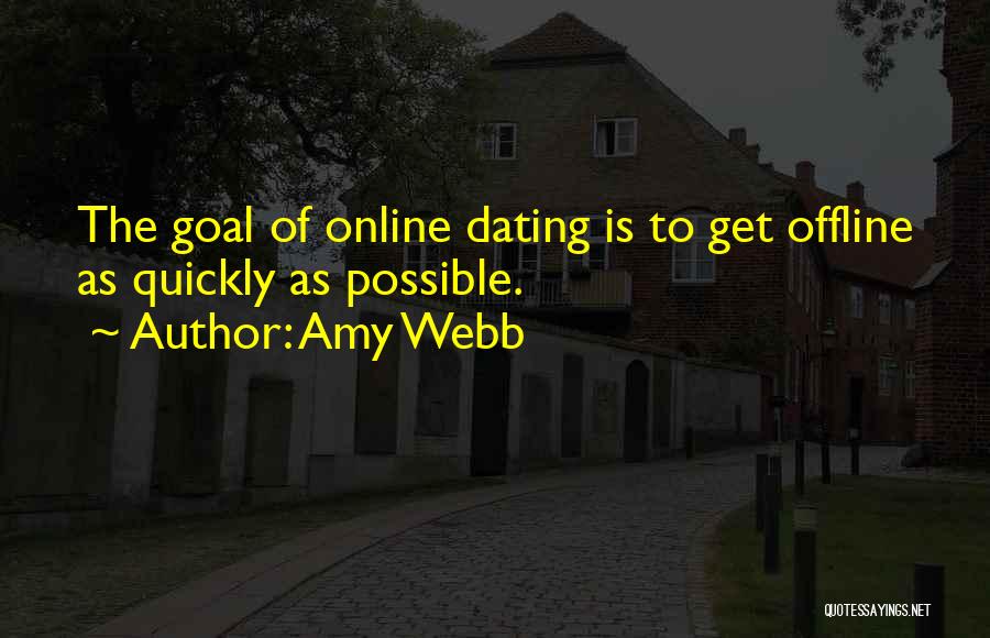 Amy Webb Quotes: The Goal Of Online Dating Is To Get Offline As Quickly As Possible.