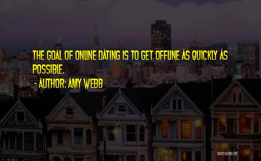 Amy Webb Quotes: The Goal Of Online Dating Is To Get Offline As Quickly As Possible.
