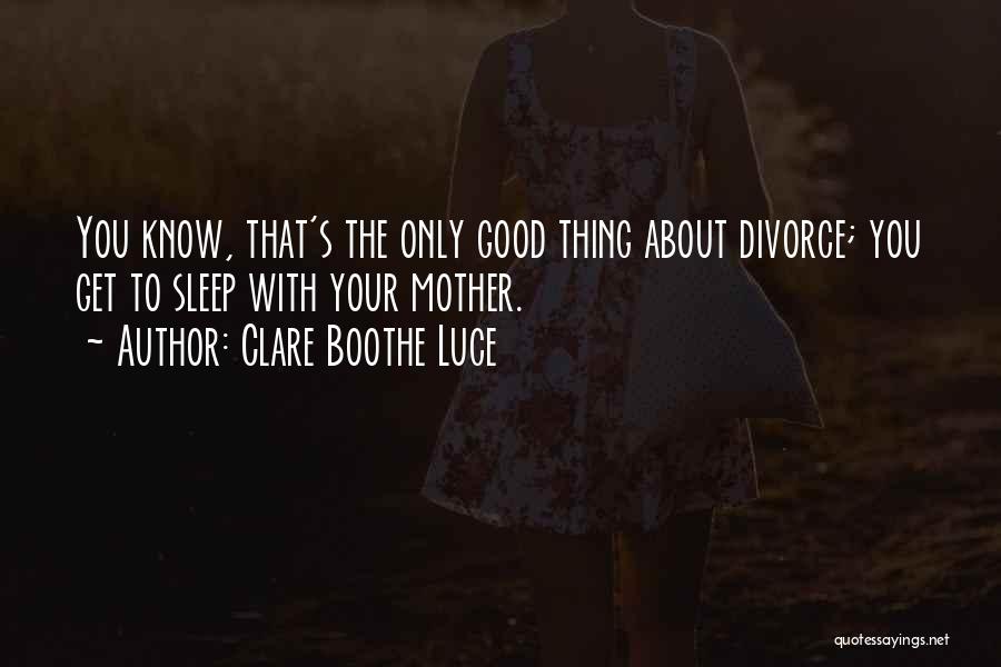 Clare Boothe Luce Quotes: You Know, That's The Only Good Thing About Divorce; You Get To Sleep With Your Mother.
