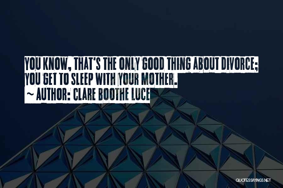 Clare Boothe Luce Quotes: You Know, That's The Only Good Thing About Divorce; You Get To Sleep With Your Mother.