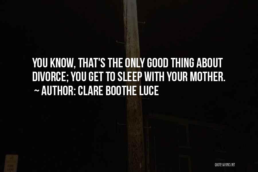 Clare Boothe Luce Quotes: You Know, That's The Only Good Thing About Divorce; You Get To Sleep With Your Mother.