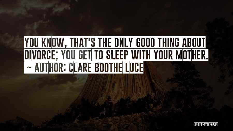 Clare Boothe Luce Quotes: You Know, That's The Only Good Thing About Divorce; You Get To Sleep With Your Mother.