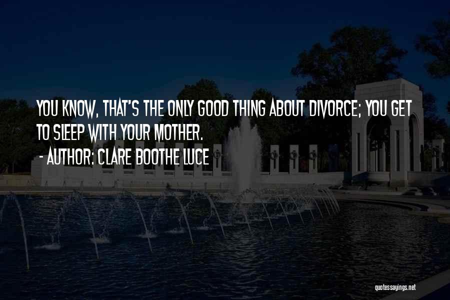 Clare Boothe Luce Quotes: You Know, That's The Only Good Thing About Divorce; You Get To Sleep With Your Mother.