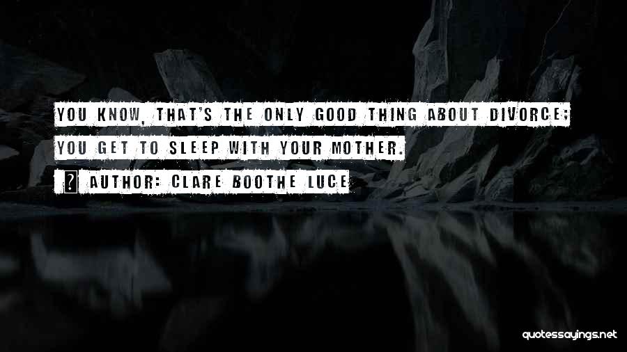 Clare Boothe Luce Quotes: You Know, That's The Only Good Thing About Divorce; You Get To Sleep With Your Mother.