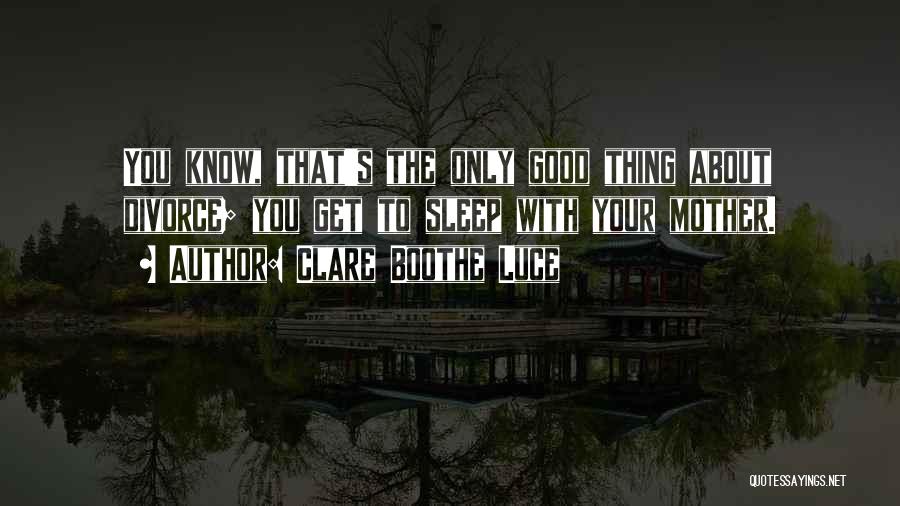 Clare Boothe Luce Quotes: You Know, That's The Only Good Thing About Divorce; You Get To Sleep With Your Mother.