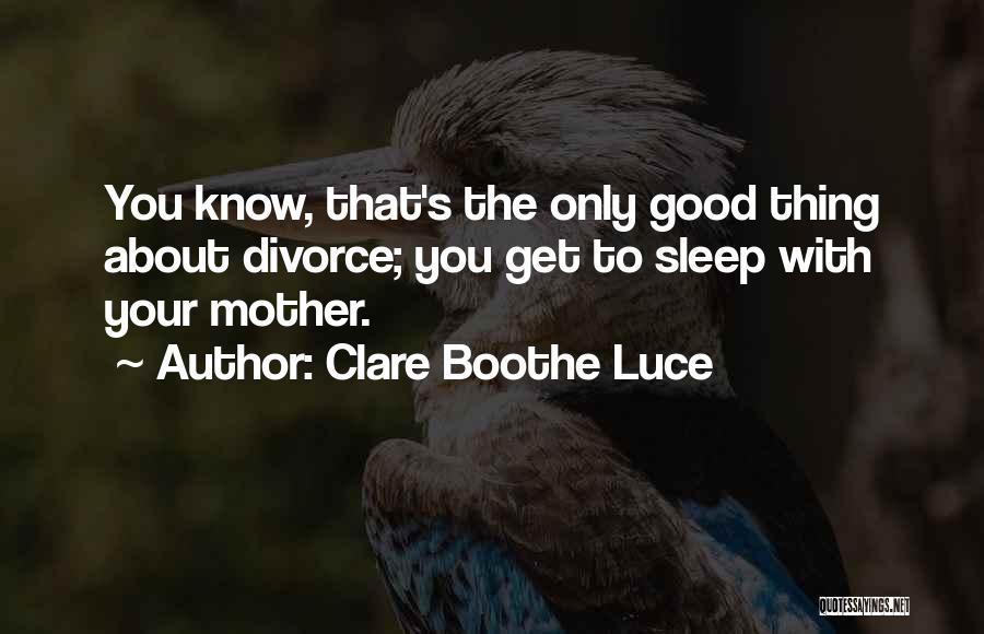 Clare Boothe Luce Quotes: You Know, That's The Only Good Thing About Divorce; You Get To Sleep With Your Mother.