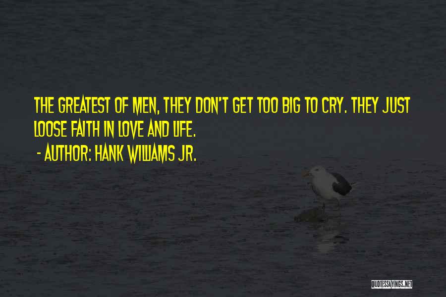 Hank Williams Jr. Quotes: The Greatest Of Men, They Don't Get Too Big To Cry. They Just Loose Faith In Love And Life.