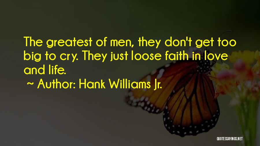 Hank Williams Jr. Quotes: The Greatest Of Men, They Don't Get Too Big To Cry. They Just Loose Faith In Love And Life.