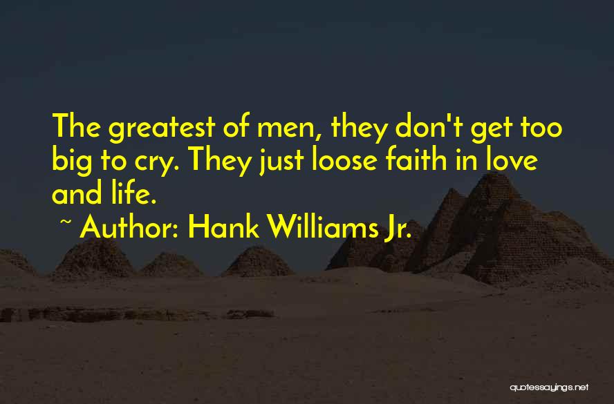 Hank Williams Jr. Quotes: The Greatest Of Men, They Don't Get Too Big To Cry. They Just Loose Faith In Love And Life.