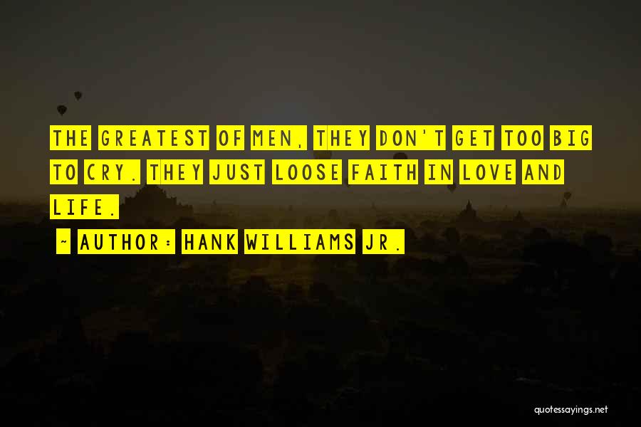 Hank Williams Jr. Quotes: The Greatest Of Men, They Don't Get Too Big To Cry. They Just Loose Faith In Love And Life.