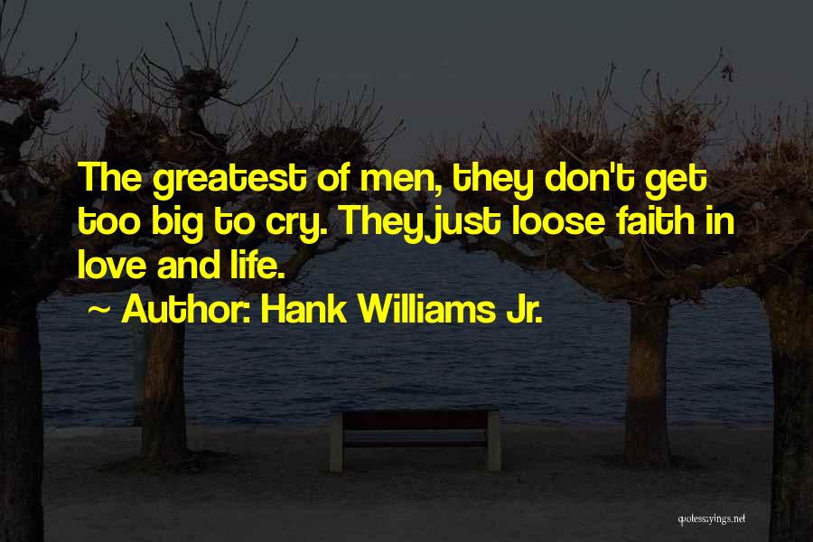 Hank Williams Jr. Quotes: The Greatest Of Men, They Don't Get Too Big To Cry. They Just Loose Faith In Love And Life.