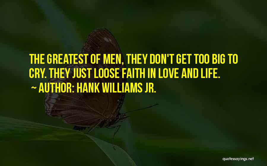 Hank Williams Jr. Quotes: The Greatest Of Men, They Don't Get Too Big To Cry. They Just Loose Faith In Love And Life.