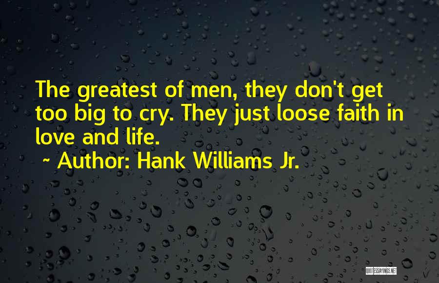 Hank Williams Jr. Quotes: The Greatest Of Men, They Don't Get Too Big To Cry. They Just Loose Faith In Love And Life.