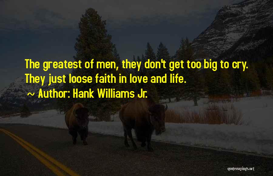 Hank Williams Jr. Quotes: The Greatest Of Men, They Don't Get Too Big To Cry. They Just Loose Faith In Love And Life.