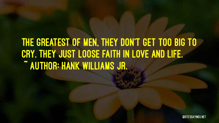 Hank Williams Jr. Quotes: The Greatest Of Men, They Don't Get Too Big To Cry. They Just Loose Faith In Love And Life.