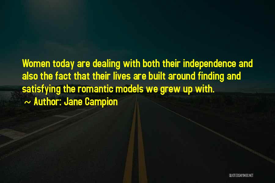 Jane Campion Quotes: Women Today Are Dealing With Both Their Independence And Also The Fact That Their Lives Are Built Around Finding And