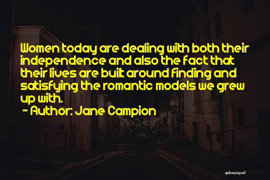 Jane Campion Quotes: Women Today Are Dealing With Both Their Independence And Also The Fact That Their Lives Are Built Around Finding And