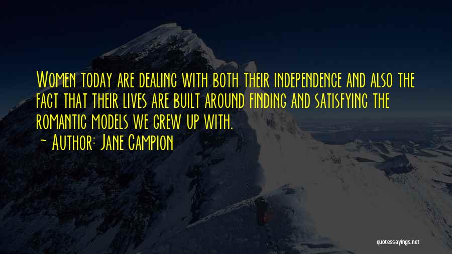 Jane Campion Quotes: Women Today Are Dealing With Both Their Independence And Also The Fact That Their Lives Are Built Around Finding And