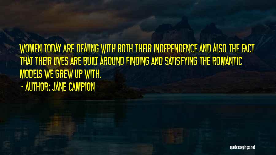 Jane Campion Quotes: Women Today Are Dealing With Both Their Independence And Also The Fact That Their Lives Are Built Around Finding And