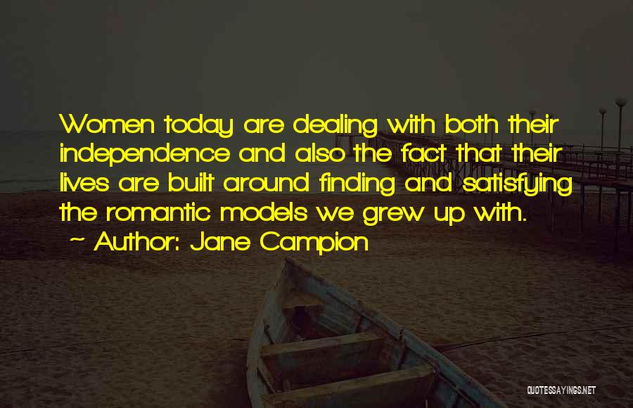 Jane Campion Quotes: Women Today Are Dealing With Both Their Independence And Also The Fact That Their Lives Are Built Around Finding And