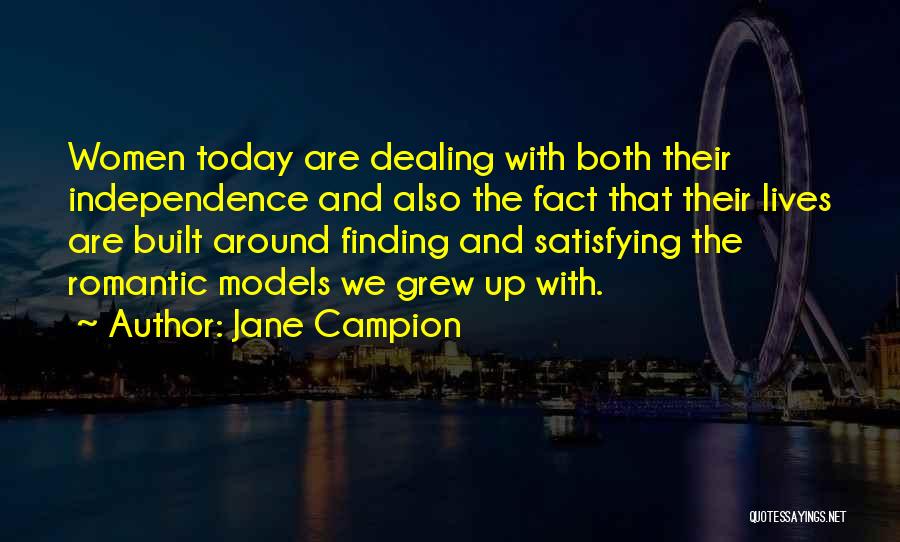 Jane Campion Quotes: Women Today Are Dealing With Both Their Independence And Also The Fact That Their Lives Are Built Around Finding And