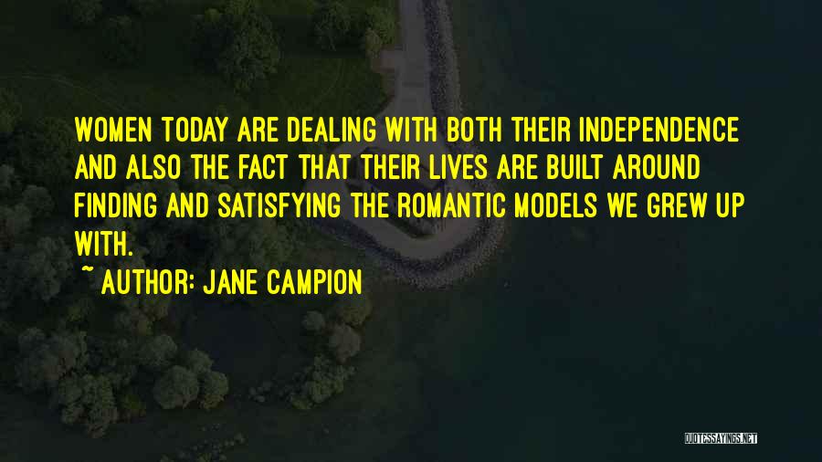 Jane Campion Quotes: Women Today Are Dealing With Both Their Independence And Also The Fact That Their Lives Are Built Around Finding And