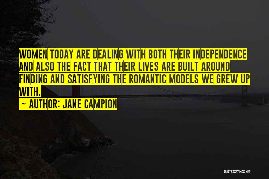 Jane Campion Quotes: Women Today Are Dealing With Both Their Independence And Also The Fact That Their Lives Are Built Around Finding And