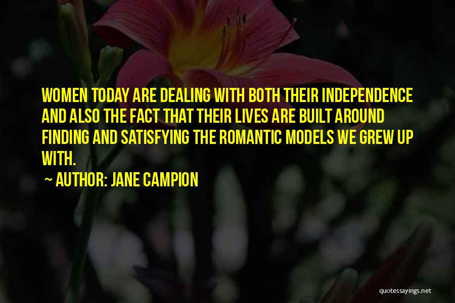 Jane Campion Quotes: Women Today Are Dealing With Both Their Independence And Also The Fact That Their Lives Are Built Around Finding And