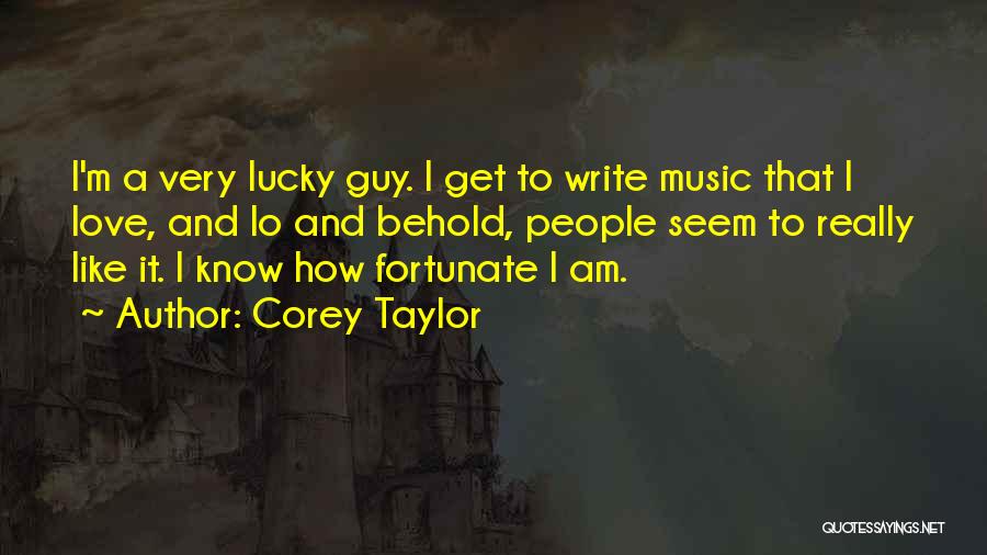 Corey Taylor Quotes: I'm A Very Lucky Guy. I Get To Write Music That I Love, And Lo And Behold, People Seem To