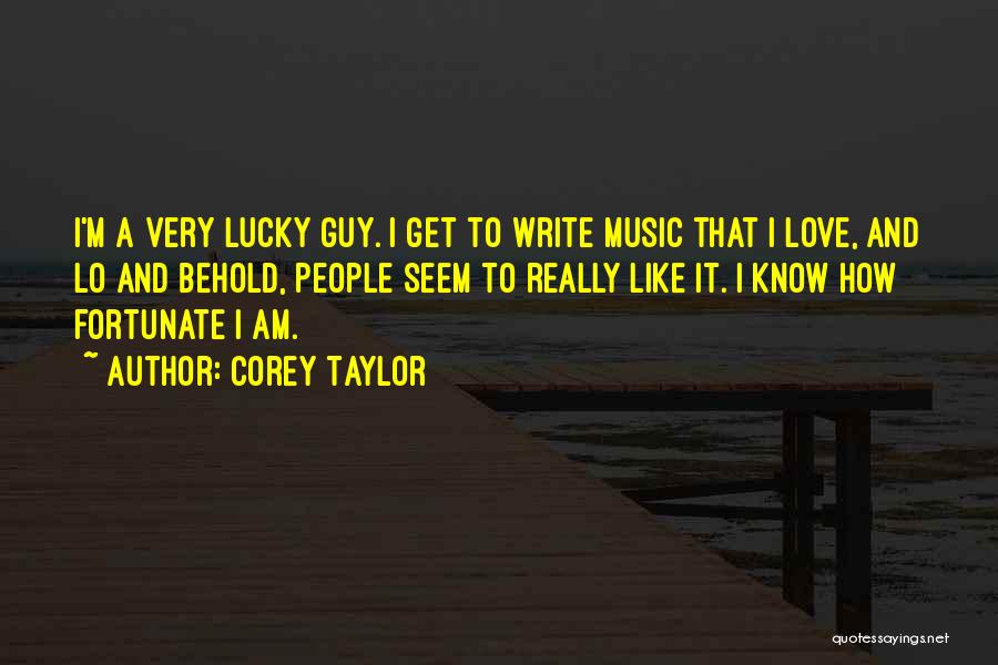 Corey Taylor Quotes: I'm A Very Lucky Guy. I Get To Write Music That I Love, And Lo And Behold, People Seem To