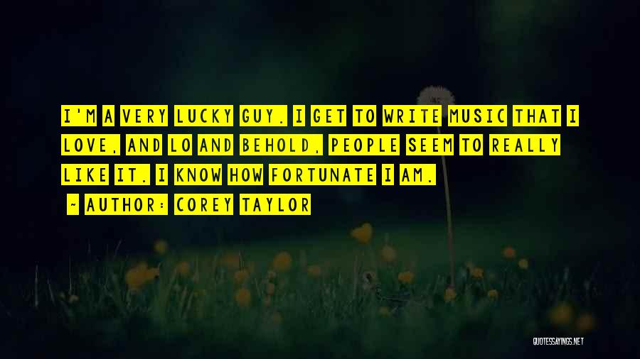 Corey Taylor Quotes: I'm A Very Lucky Guy. I Get To Write Music That I Love, And Lo And Behold, People Seem To