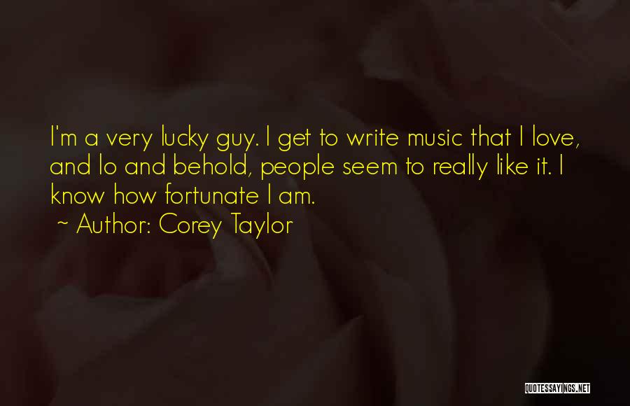 Corey Taylor Quotes: I'm A Very Lucky Guy. I Get To Write Music That I Love, And Lo And Behold, People Seem To