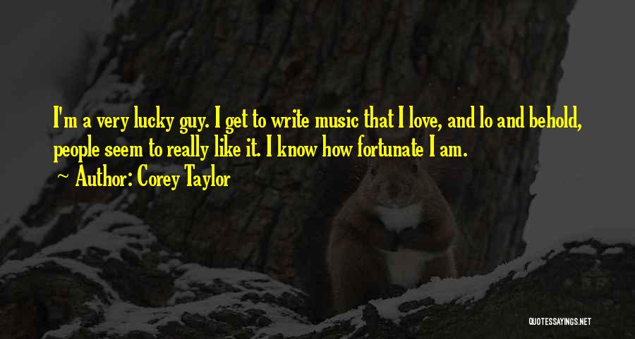 Corey Taylor Quotes: I'm A Very Lucky Guy. I Get To Write Music That I Love, And Lo And Behold, People Seem To