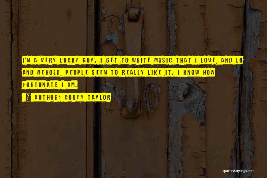 Corey Taylor Quotes: I'm A Very Lucky Guy. I Get To Write Music That I Love, And Lo And Behold, People Seem To
