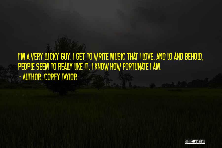 Corey Taylor Quotes: I'm A Very Lucky Guy. I Get To Write Music That I Love, And Lo And Behold, People Seem To