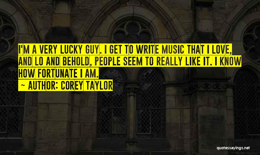 Corey Taylor Quotes: I'm A Very Lucky Guy. I Get To Write Music That I Love, And Lo And Behold, People Seem To