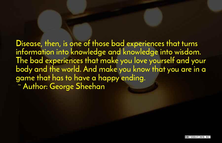 George Sheehan Quotes: Disease, Then, Is One Of Those Bad Experiences That Turns Information Into Knowledge And Knowledge Into Wisdom. The Bad Experiences