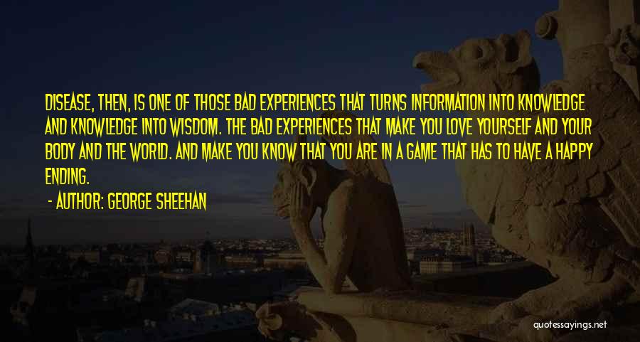 George Sheehan Quotes: Disease, Then, Is One Of Those Bad Experiences That Turns Information Into Knowledge And Knowledge Into Wisdom. The Bad Experiences