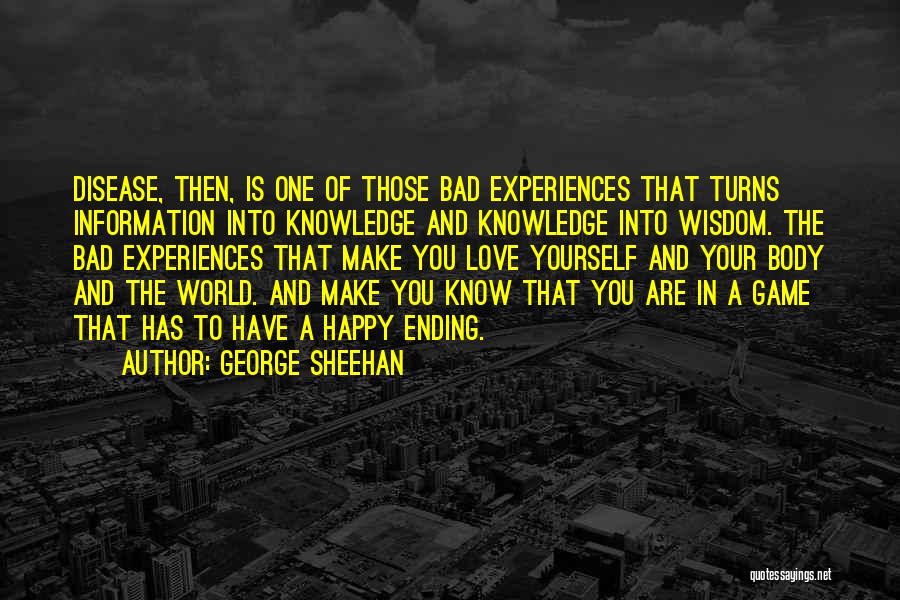 George Sheehan Quotes: Disease, Then, Is One Of Those Bad Experiences That Turns Information Into Knowledge And Knowledge Into Wisdom. The Bad Experiences