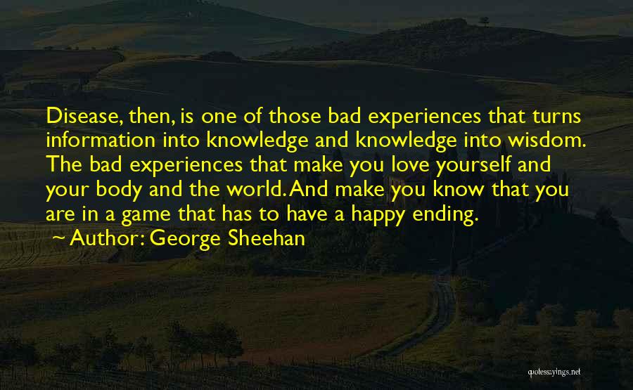 George Sheehan Quotes: Disease, Then, Is One Of Those Bad Experiences That Turns Information Into Knowledge And Knowledge Into Wisdom. The Bad Experiences