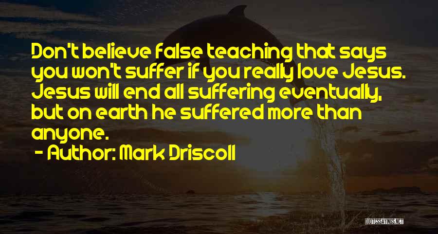 Mark Driscoll Quotes: Don't Believe False Teaching That Says You Won't Suffer If You Really Love Jesus. Jesus Will End All Suffering Eventually,